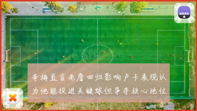 夸梅直言老詹回归影响卢卡表现认为他能投进关键球但争夺核心地位成阻碍