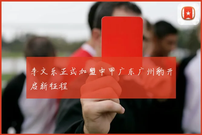 李文乐正式加盟中甲广东广州豹开启新征程