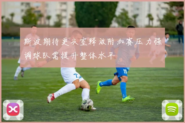 斯波期待更衣室释放附加赛压力强调球队需提升整体水平