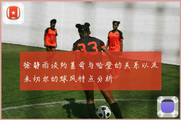 徐静雨谈约基奇与哈登的关系以及米切尔的球风特点分析