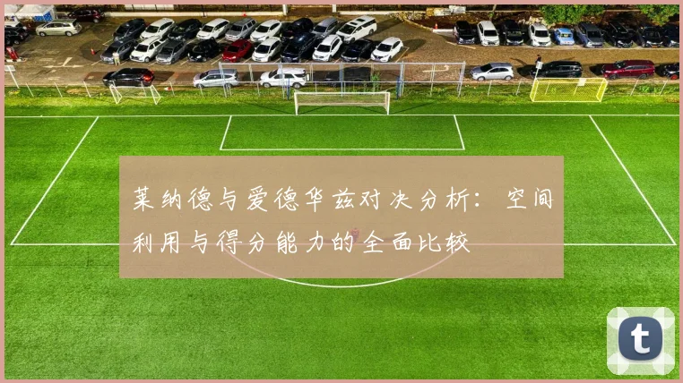 莱纳德与爱德华兹对决分析：空间利用与得分能力的全面比较